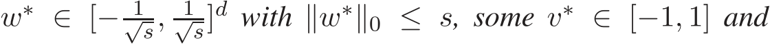  w∗ ∈ [− 1√s, 1√s]d with ∥w∗∥0 ≤ s, some v∗ ∈ [−1, 1] and