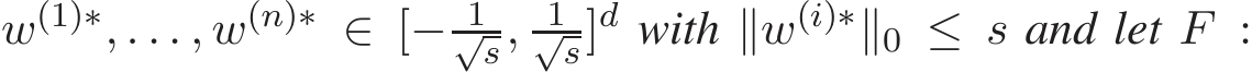  w(1)∗, . . . , w(n)∗ ∈ [− 1√s, 1√s]d with ∥w(i)∗∥0 ≤ s and let F :