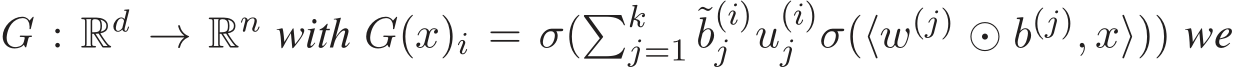  G : Rd → Rn with G(x)i = σ(�kj=1 ˜b(i)j u(i)j σ(⟨w(j) ⊙ b(j), x⟩)) we