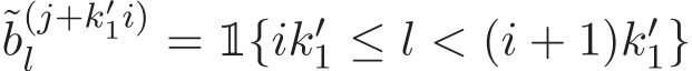 ˜b(j+k′1i)l =1{ik′1 ≤ l < (i + 1)k′1}
