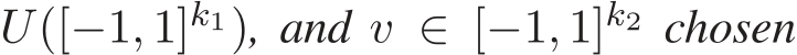  U([−1, 1]k1), and v ∈ [−1, 1]k2 chosen