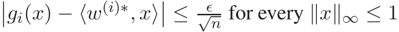 ��gi(x) − ⟨w(i)∗, x⟩�� ≤ ǫ√n for every ∥x∥∞ ≤ 1