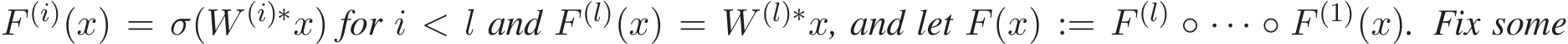 F (i)(x) = σ(W (i)∗x) for i < l and F (l)(x) = W (l)∗x, and let F(x) := F (l) ◦ · · · ◦ F (1)(x). Fix some