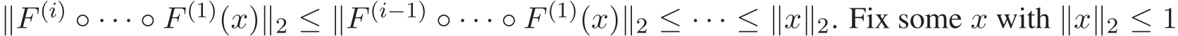 ∥F (i) ◦ · · · ◦ F (1)(x)∥2 ≤ ∥F (i−1) ◦ · · · ◦ F (1)(x)∥2 ≤ · · · ≤ ∥x∥2. Fix some x with ∥x∥2 ≤ 1