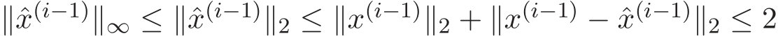  ∥ˆx(i−1)∥∞ ≤ ∥ˆx(i−1)∥2 ≤ ∥x(i−1)∥2 + ∥x(i−1) − ˆx(i−1)∥2 ≤ 2