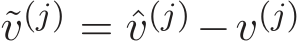  ˜v(j) = ˆv(j)−v(j) 