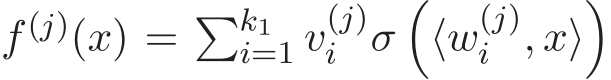  f (j)(x) = �k1i=1 v(j)i σ�⟨w(j)i , x⟩�