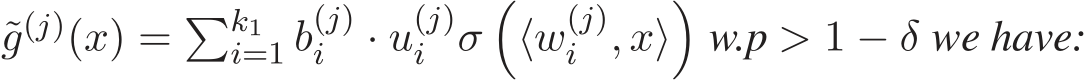  ˜g(j)(x) = �k1i=1 b(j)i · u(j)i σ�⟨w(j)i , x⟩�w.p > 1 − δ we have: