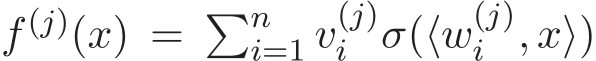  f (j)(x) = �ni=1 v(j)i σ(⟨w(j)i , x⟩)