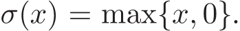  σ(x) = max{x, 0}.