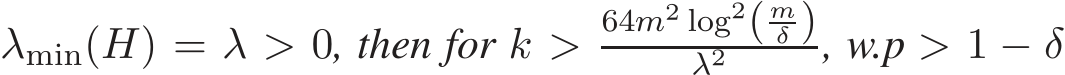  λmin(H) = λ > 0, then for k >64m2 log2( mδ )λ2 , w.p > 1 − δ