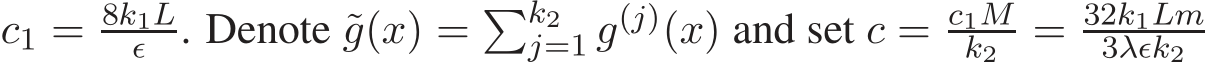  c1 = 8k1Lǫ . Denote ˜g(x) = �k2j=1 g(j)(x) and set c = c1Mk2 = 32k1Lm3λǫk2 