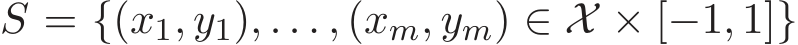  S = {(x1, y1), . . . , (xm, ym) ∈ X × [−1, 1]}
