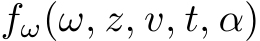  fω(ω, z, v, t, α)