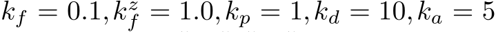  kf = 0.1,kzf = 1.0,kp = 1,kd = 10,ka = 5