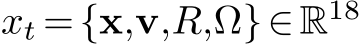 xt ={x,v,R,Ω}∈R18