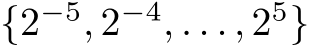  {2−5, 2−4, . . . , 25}