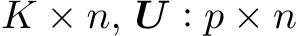  K × n, U : p × n