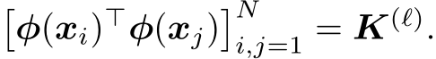 �φ(xi)⊤φ(xj)�Ni,j=1 = K(ℓ).