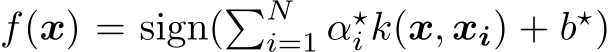  f(x) = sign(�Ni=1 α⋆i k(x, xi) + b⋆)