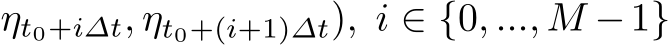 ηt0+i∆t, ηt0+(i+1)∆t), i ∈ {0, ..., M −1}