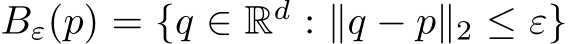  Bε(p) = {q ∈ Rd : ∥q − p∥2 ≤ ε}