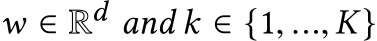  w ∈ Rd and k ∈ {1, ...,K}