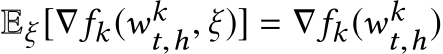  Eξ [∇fk(wkt,h, ξ)] = ∇fk(wkt,h)