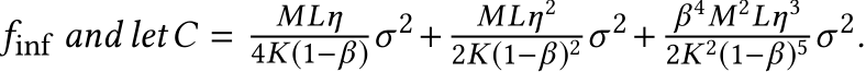  finf and letC = MLη4K(1−β)σ2+ MLη22K(1−β)2 σ2+ β 4M2Lη32K 2(1−β)5 σ2.