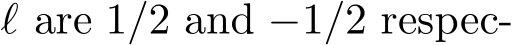  ℓ are 1/2 and −1/2 respec-