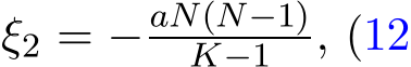  ξ2 = − aN(N−1)K−1 , (12