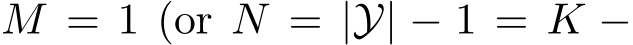 M = 1 (or N = |Y| − 1 = K −