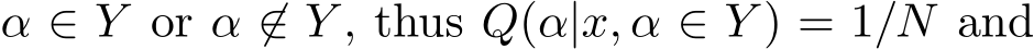  α ∈ Y or α ̸∈ Y , thus Q(α|x, α ∈ Y ) = 1/N and