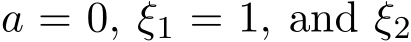  a = 0, ξ1 = 1, and ξ2