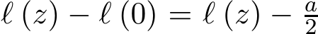 ℓ (z) − ℓ (0) = ℓ (z) − a2 