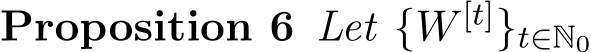 Proposition 6 Let {W [t]}t∈N0