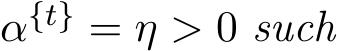  α{t} = η > 0 such