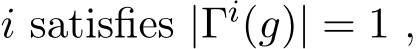  i satisfies |Γi(g)| = 1 ,