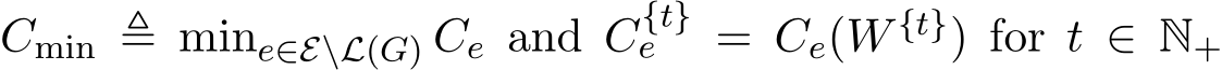  Cmin ≜ mine∈E\L(G) Ce and C{t}e = Ce(W {t}) for t ∈ N+