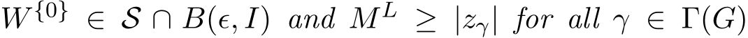  W {0} ∈ S ∩ B(ϵ, I) and ML ≥ |zγ| for all γ ∈ Γ(G)