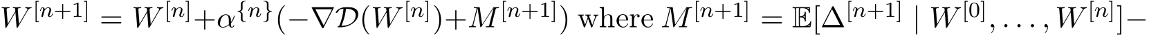  W [n+1] = W [n]+α{n}(−∇D(W [n])+M[n+1]) where M[n+1] = E[∆[n+1] | W [0], . . . , W [n]]−