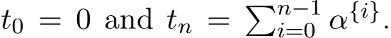  t0 = 0 and tn = �n−1i=0 α{i}.