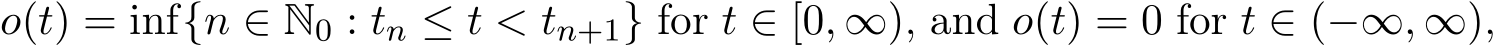  o(t) = inf{n ∈ N0 : tn ≤ t < tn+1} for t ∈ [0, ∞), and o(t) = 0 for t ∈ (−∞, ∞),