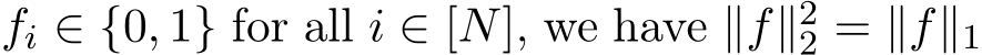  fi ∈ {0, 1} for all i ∈ [N], we have ∥f∥22 = ∥f∥1