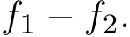  f1 − f2.
