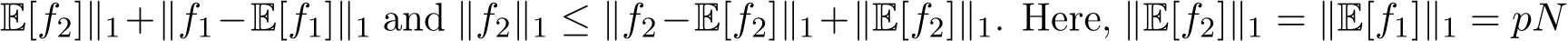 E[f2]∥1+∥f1−E[f1]∥1 and ∥f2∥1 ≤ ∥f2−E[f2]∥1+∥E[f2]∥1. Here, ∥E[f2]∥1 = ∥E[f1]∥1 = pN