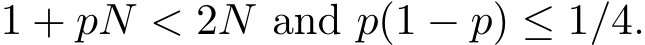  1 + pN < 2N and p(1 − p) ≤ 1/4.