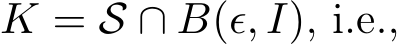 K = S ∩ B(ϵ, I), i.e.,