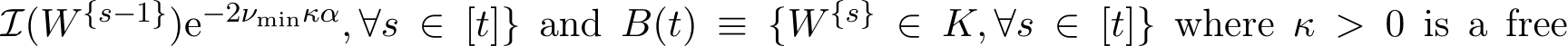 I(W {s−1})e−2νminκα, ∀s ∈ [t]} and B(t) ≡ {W {s} ∈ K, ∀s ∈ [t]} where κ > 0 is a free