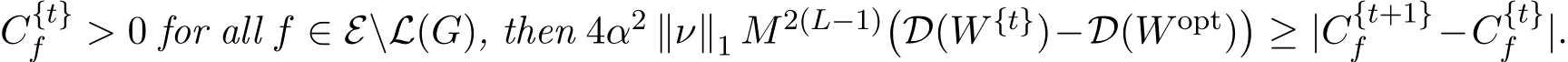 C{t}f > 0 for all f ∈ E\L(G), then 4α2 ∥ν∥1 M2(L−1)�D(W {t})−D(W opt)�≥ |C{t+1}f −C{t}f |.